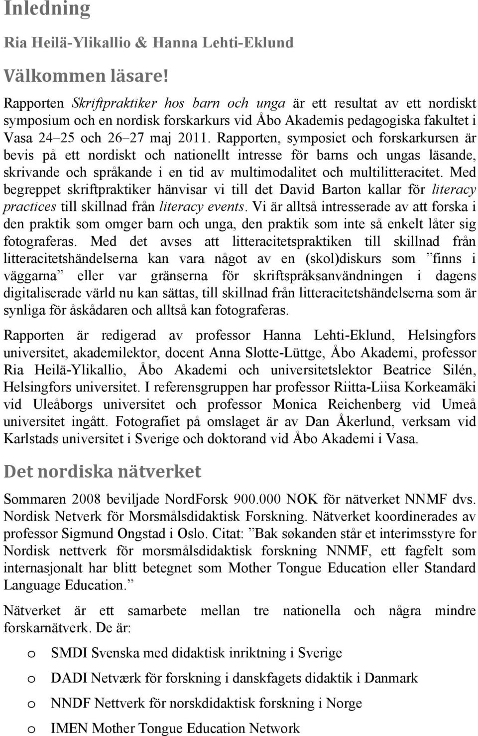 Rapporten, symposiet och forskarkursen är bevis på ett nordiskt och nationellt intresse för barns och ungas läsande, skrivande och språkande i en tid av multimodalitet och multilitteracitet.