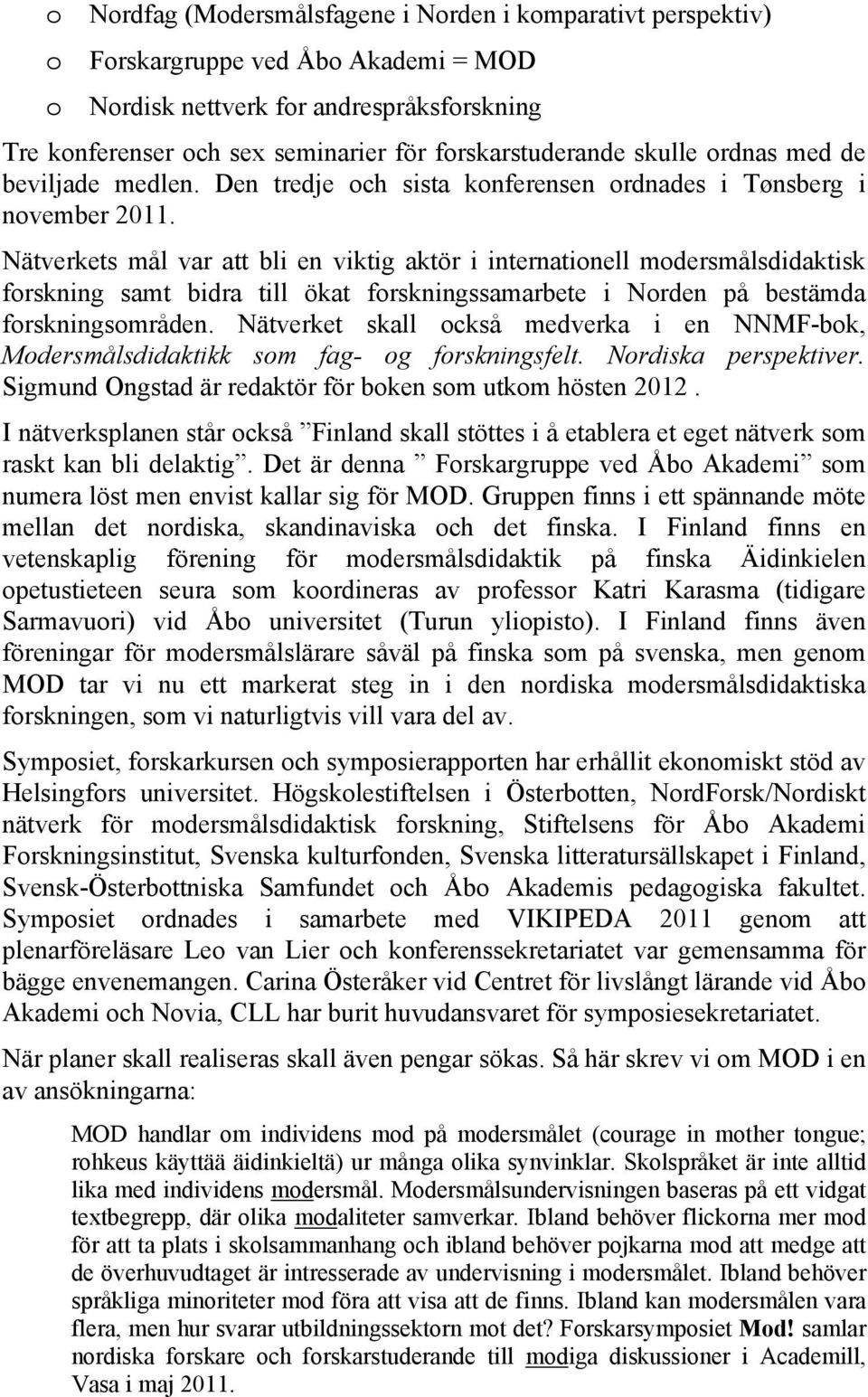 Nätverkets mål var att bli en viktig aktör i internationell modersmålsdidaktisk forskning samt bidra till ökat forskningssamarbete i Norden på bestämda forskningsområden.