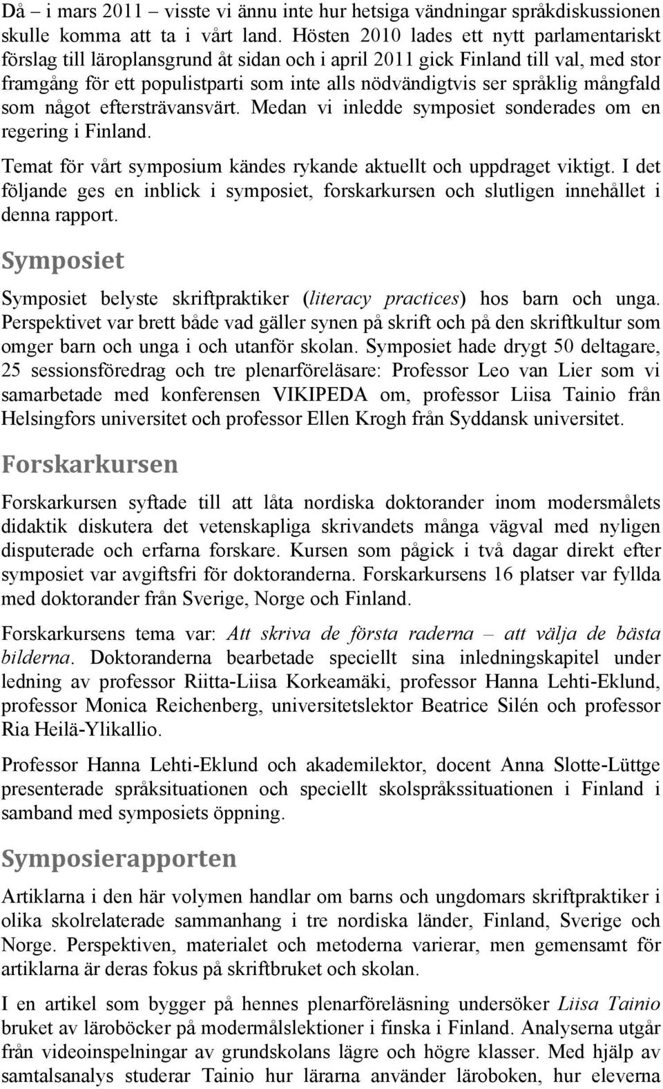 språklig mångfald som något eftersträvansvärt. Medan vi inledde symposiet sonderades om en regering i Finland. Temat för vårt symposium kändes rykande aktuellt och uppdraget viktigt.