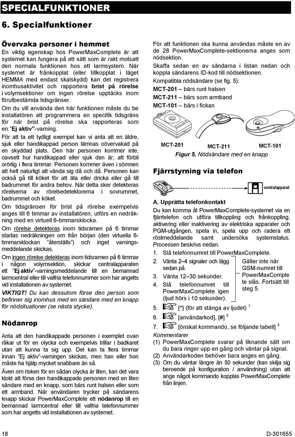 När systemet är frånkopplat (eller tillkopplat i läget HEMMA med endast skalskydd) kan det registrera inomhusaktivitet och rapportera brist på rörelse i volymsektioner om ingen rörelse upptäcks inom