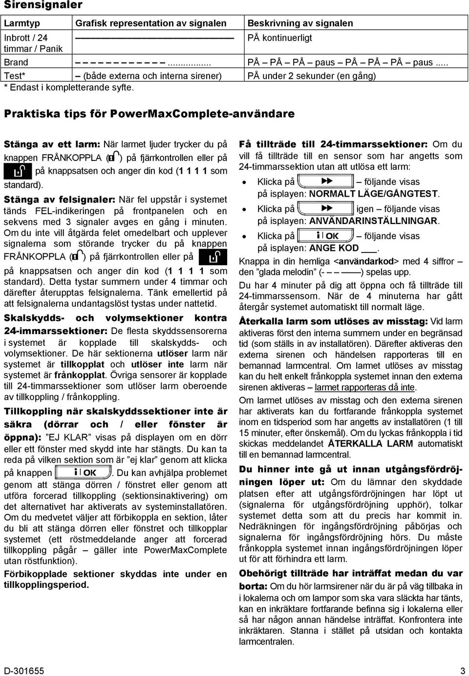 Praktiska tips för PowerMaxComplete-användare Stänga av ett larm: När larmet ljuder trycker du på knappen FRÅNKOPPLA ( ) på fjärrkontrollen eller på på knappsatsen och anger din kod (1 1 1 1 som