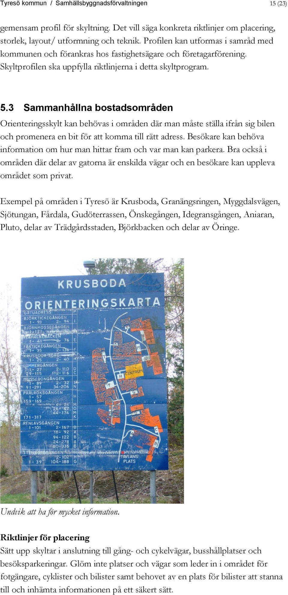 3 Sammanhållna bostadsområden Orienteringsskylt kan behövas i områden där man måste ställa ifrån sig bilen och promenera en bit för att komma till rätt adress.