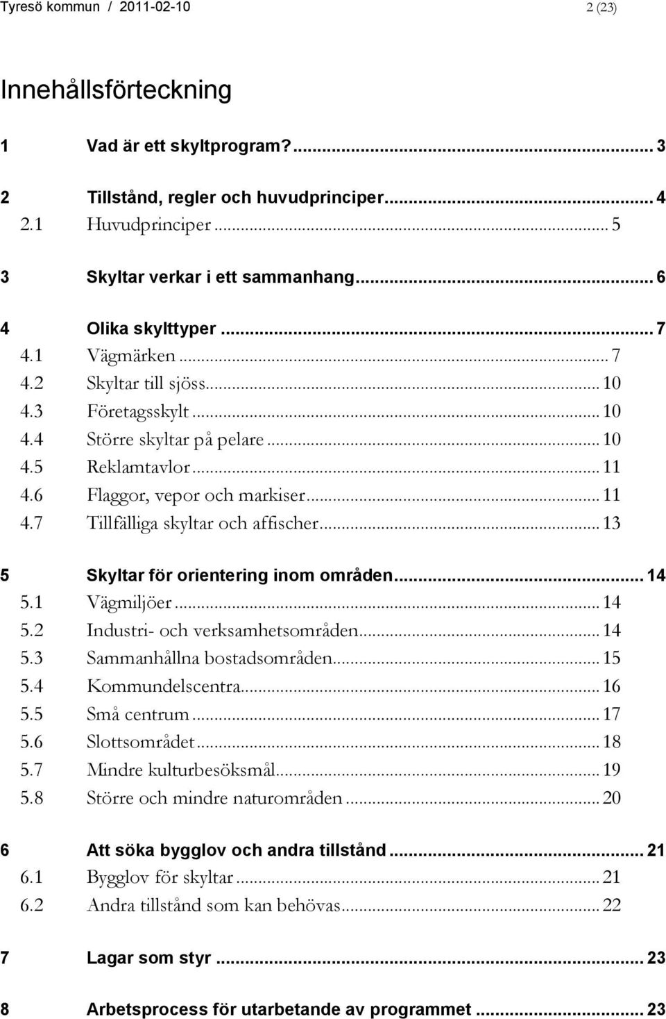 ..13 5 Skyltar för orientering inom områden... 14 5.1 Vägmiljöer...14 5.2 Industri- och verksamhetsområden...14 5.3 Sammanhållna bostadsområden...15 5.4 Kommundelscentra...16 5.5 Små centrum...17 5.