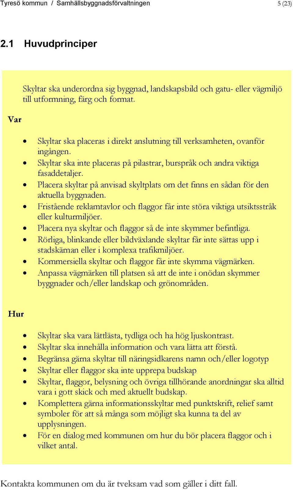 Placera skyltar på anvisad skyltplats om det finns en sådan för den aktuella byggnaden. Fristående reklamtavlor och flaggor får inte störa viktiga utsiktsstråk eller kulturmiljöer.