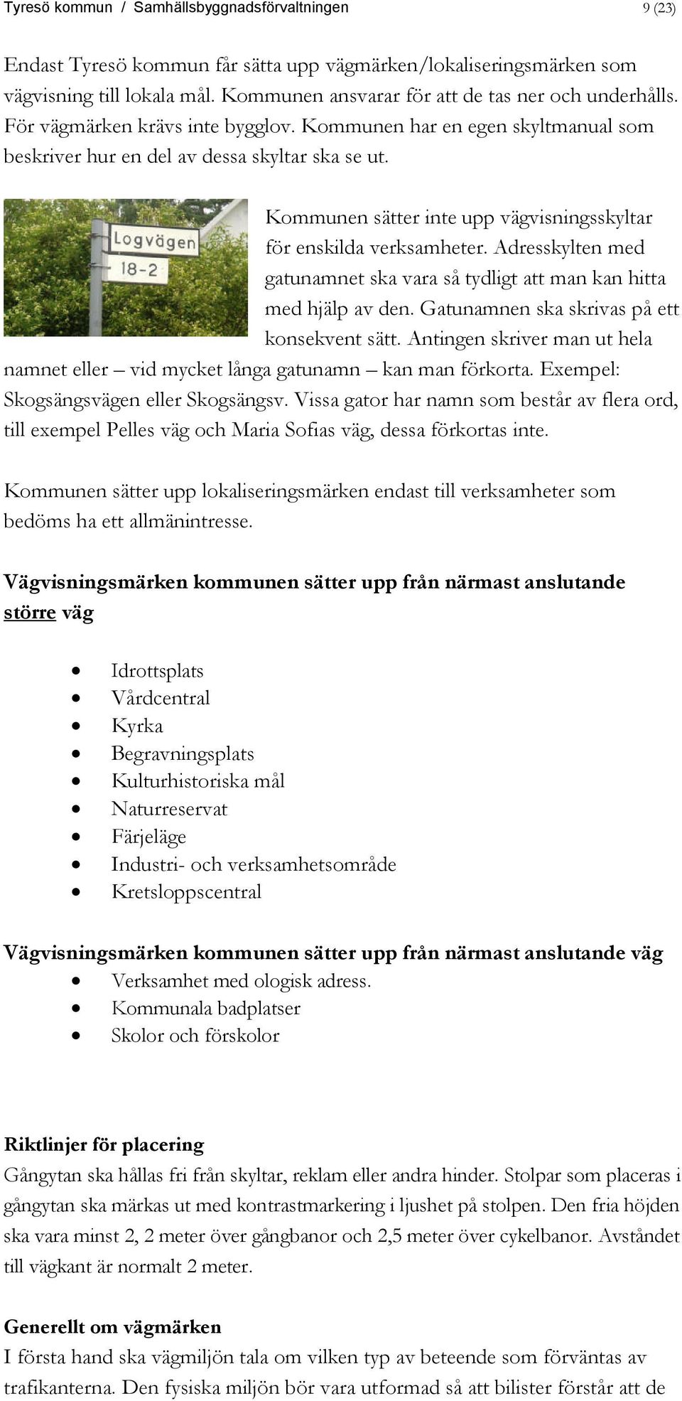 Kommunen sätter inte upp vägvisningsskyltar för enskilda verksamheter. Adresskylten med gatunamnet ska vara så tydligt att man kan hitta med hjälp av den.