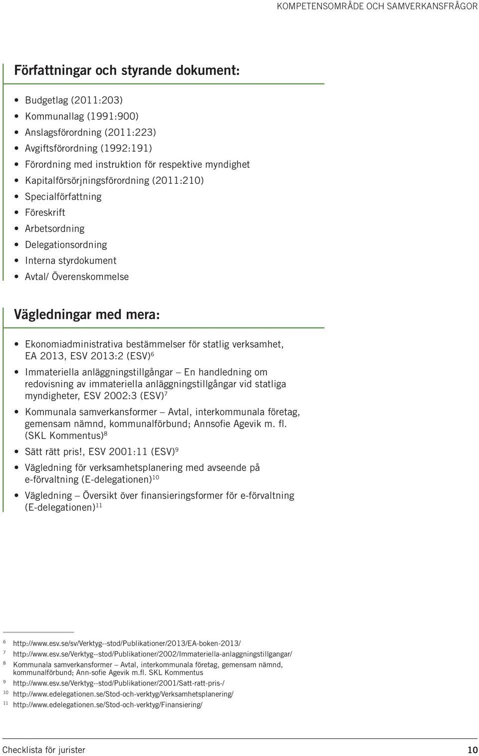 med mera: Ekonomiadministrativa bestämmelser för statlig verksamhet, EA 2013, ESV 2013:2 (ESV) 6 Immateriella anläggningstillgångar En handledning om redovisning av immateriella anläggningstillgångar