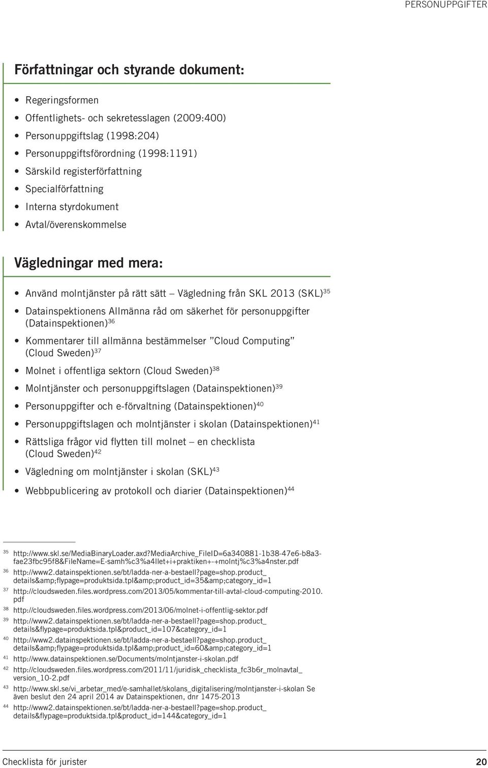 råd om säkerhet för personuppgifter (Datainspektionen) 36 Kommentarer till allmänna bestämmelser Cloud Computing (Cloud Sweden) 37 Molnet i offentliga sektorn (Cloud Sweden) 38 Molntjänster och