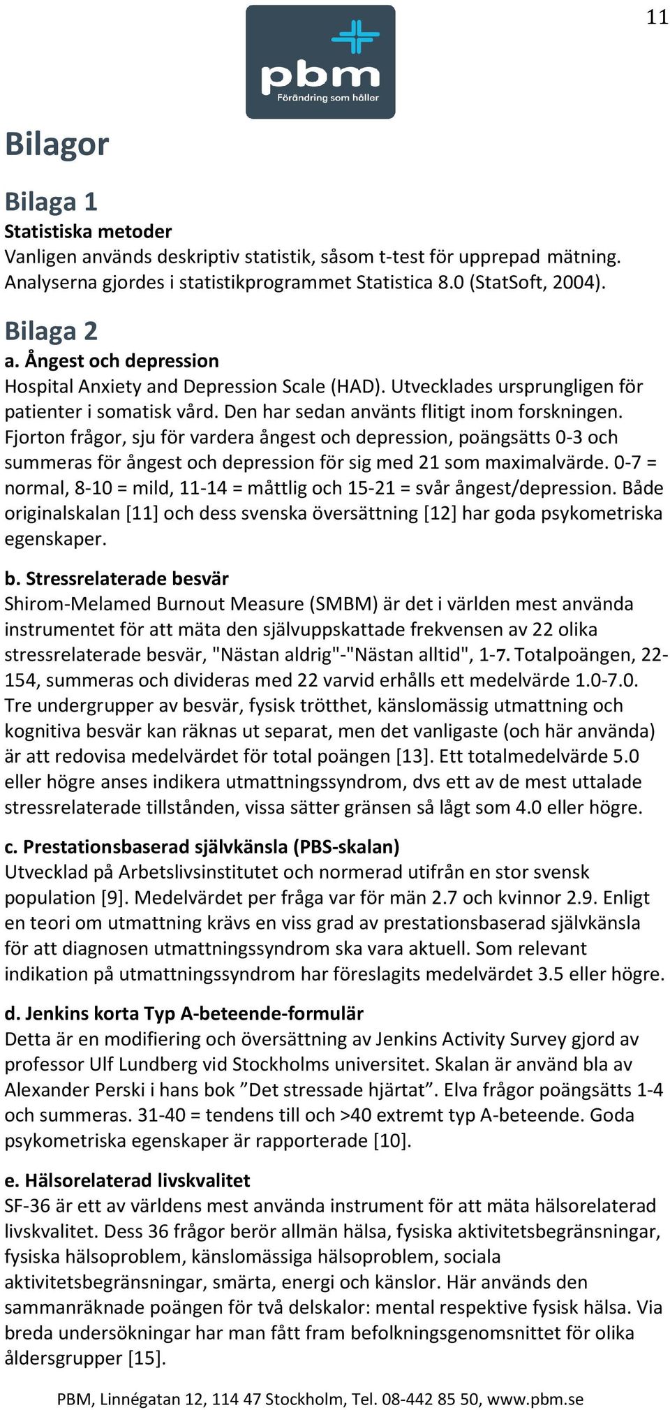 Fjorton frågor, sju för vardera ångest och depression, poängsätts 0-3 och summeras för ångest och depression för sig med 21 som maximalvärde.