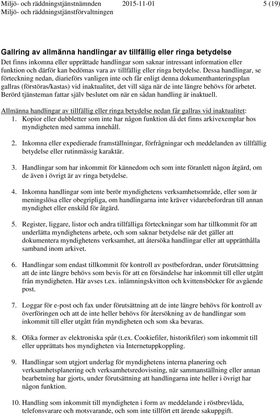 Dessa handlingar, se förteckning nedan, diarieförs vanligen inte och får enligt denna dokumenthanteringsplan gallras (förstöras/kastas) vid inaktualitet, det vill säga när de inte längre behövs för