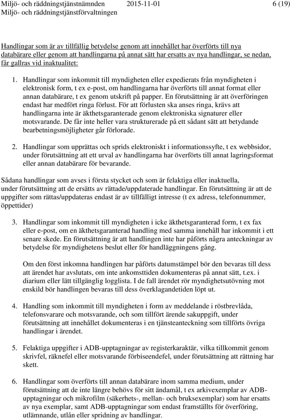 Handlingar som inkommit till myndigheten eller expedierats från myndigheten i elektronisk form, t ex e-post, om handlingarna har överförts till annat format eller annan databärare, t ex genom