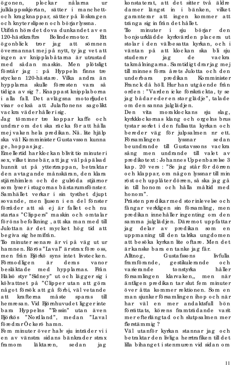 Men plötsligt förstår jag : på Hyppeln finns tre stycken 120-hästare. Vilka andra än hypplarna skulle förresten vara så tidiga av sig?. Knappast knipplaborna i alla fall.