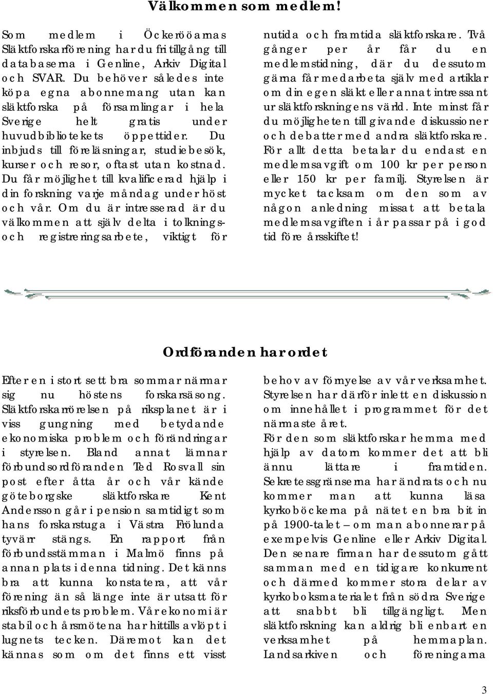 Du inbjuds till föreläsningar, studiebesök, kurser och resor, oftast utan kostnad. Du får möjlighet till kvalificerad hjälp i din forskning varje måndag under höst och vår.