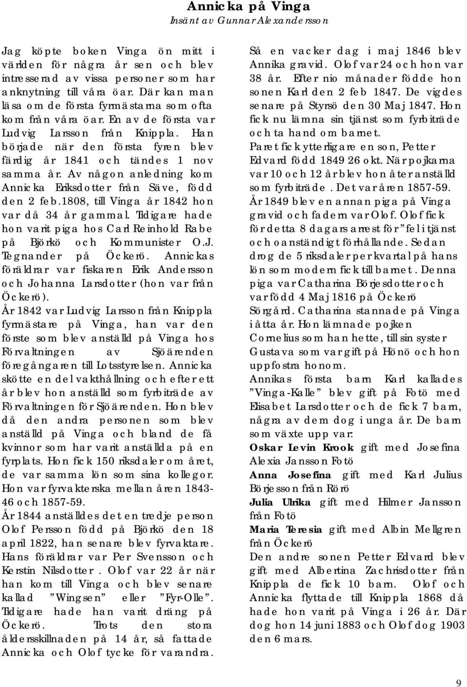 Av någon anledning kom Annicka Eriksdotter från Säve, född den 2 feb.1808, till Vinga år 1842 hon var då 34 år gammal. Tidigare hade hon varit piga hos Carl Reinhold Rabe på Björkö och Kommunister O.