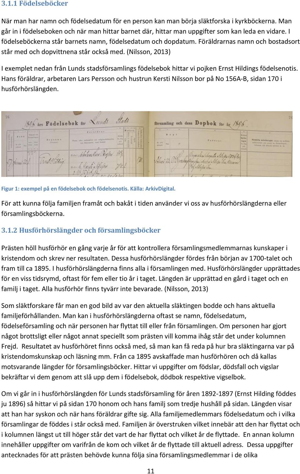 Föräldrarnas namn och bostadsort står med och dopvittnena står också med. (Nilsson, 2013) I exemplet nedan från Lunds stadsförsamlings födelsebok hittar vi pojken Ernst Hildings födelsenotis.