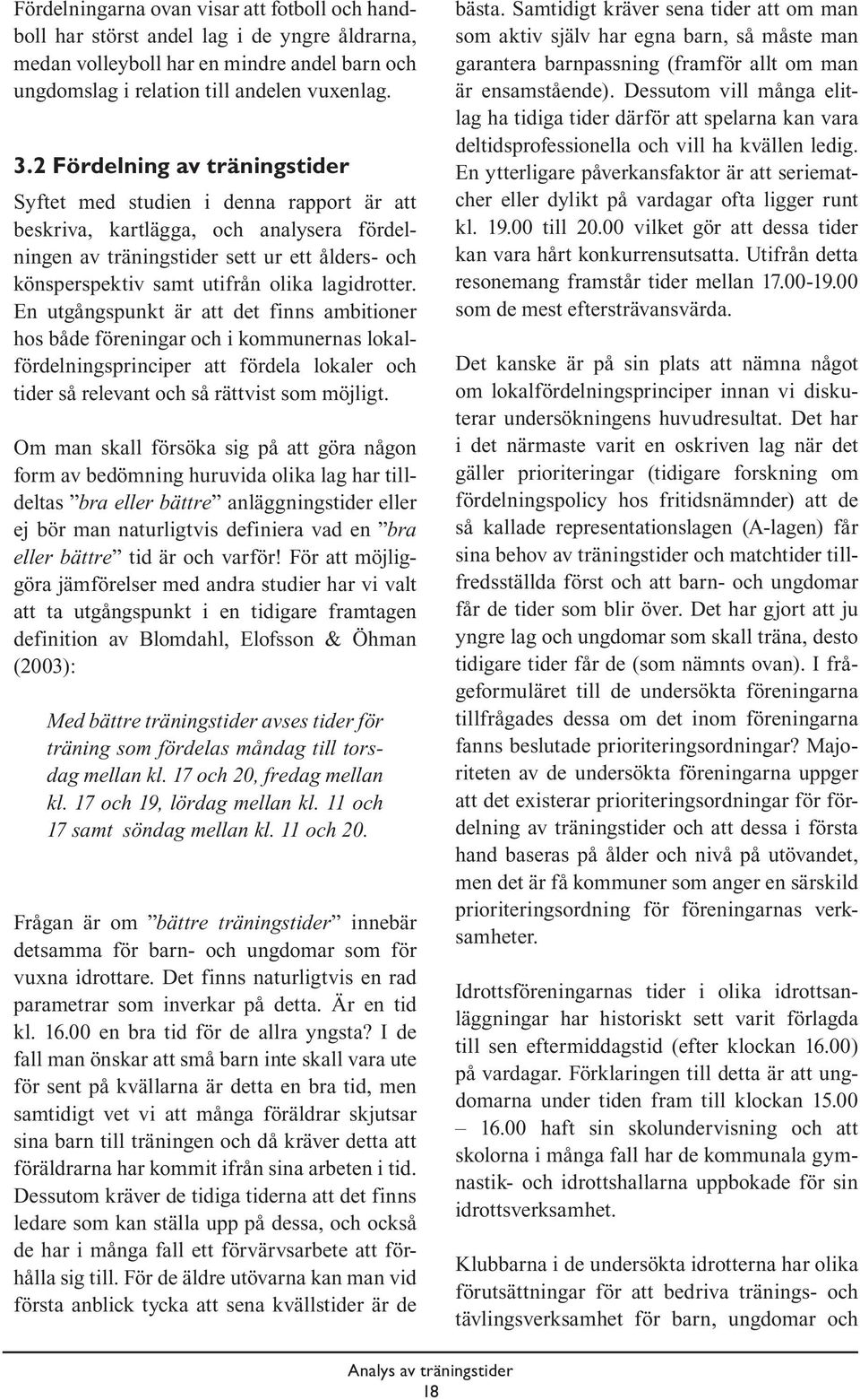 lagidrotter. En utgångspunkt är att det finns ambitioner hos både föreningar och i kommunernas lokalfördelningsprinciper att fördela lokaler och tider så relevant och så rättvist som möjligt.