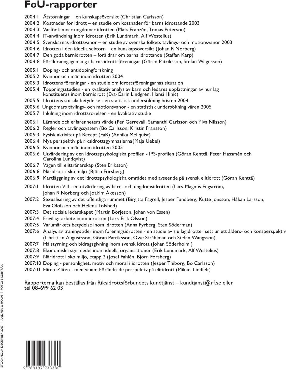 svenska folkets tävlings- och motionsvanor 2003 2004:6 Idrotten i den ideella sektorn en kunskapsöversikt (Johan R Norberg) 2004:7 Den goda barnidrotten föräldrar om barns idrottande (Staffan Karp)