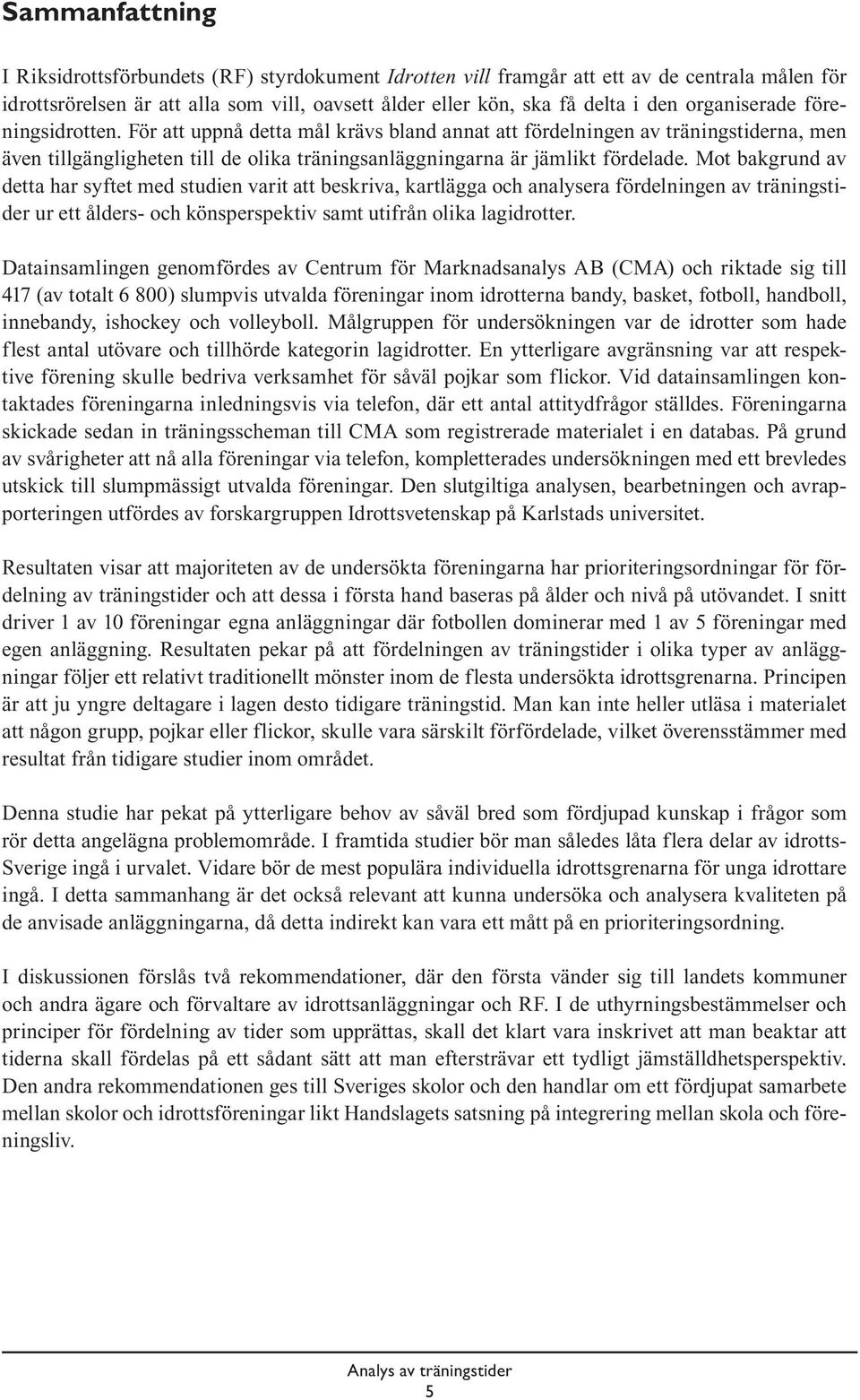 Mot bakgrund av detta har syftet med studien varit att beskriva, kartlägga och analysera fördelningen av träningstider ur ett ålders- och könsperspektiv samt utifrån olika lagidrotter.