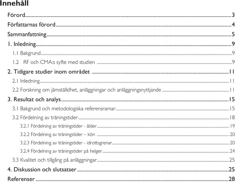 1 Bakgrund och metodologiska referensramar...15 3.2 Fördelning av träningstider...18 3.2.1 Fördelning av träningstider - ålder... 19 3.2.2 Fördelning av träningstider kön.