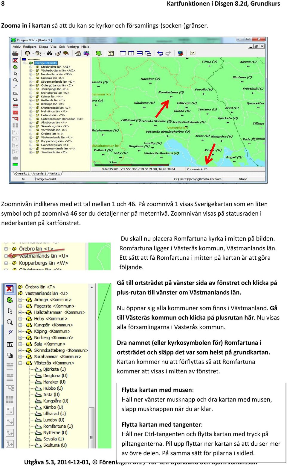 Du skall nu placera Romfartuna kyrka i mitten på bilden. Romfartuna ligger i Västerås kommun, Västmanlands län. Ett sätt att få Romfartuna i mitten på kartan är att göra följande.