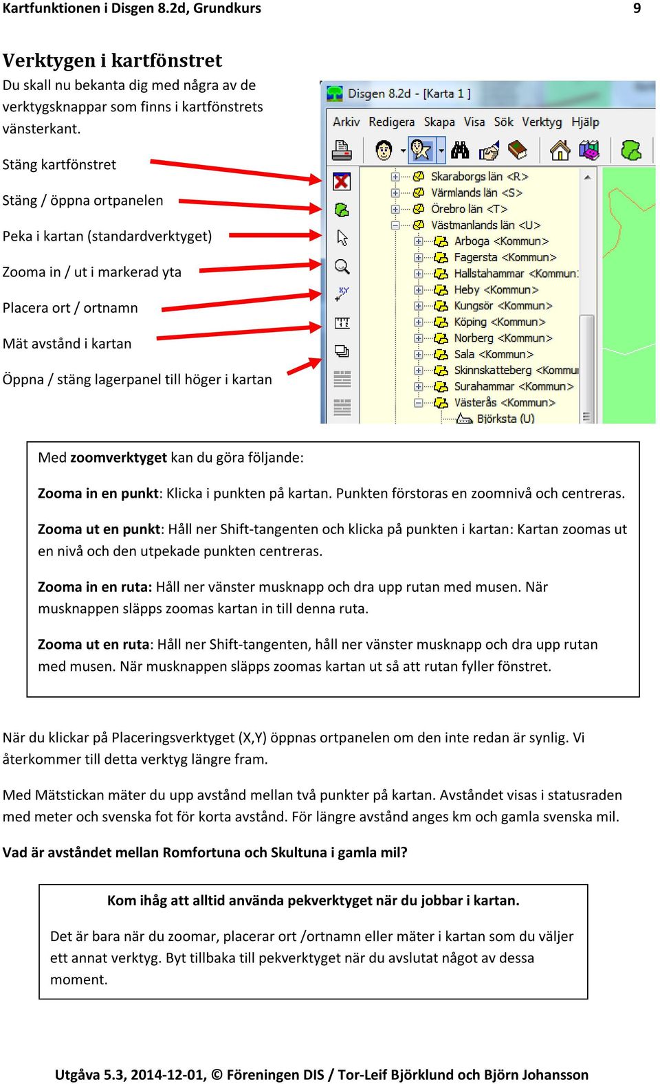 zoomverktyget kan du göra följande: Zooma in en punkt: Klicka i punkten på kartan. Punkten förstoras en zoomnivå och centreras.