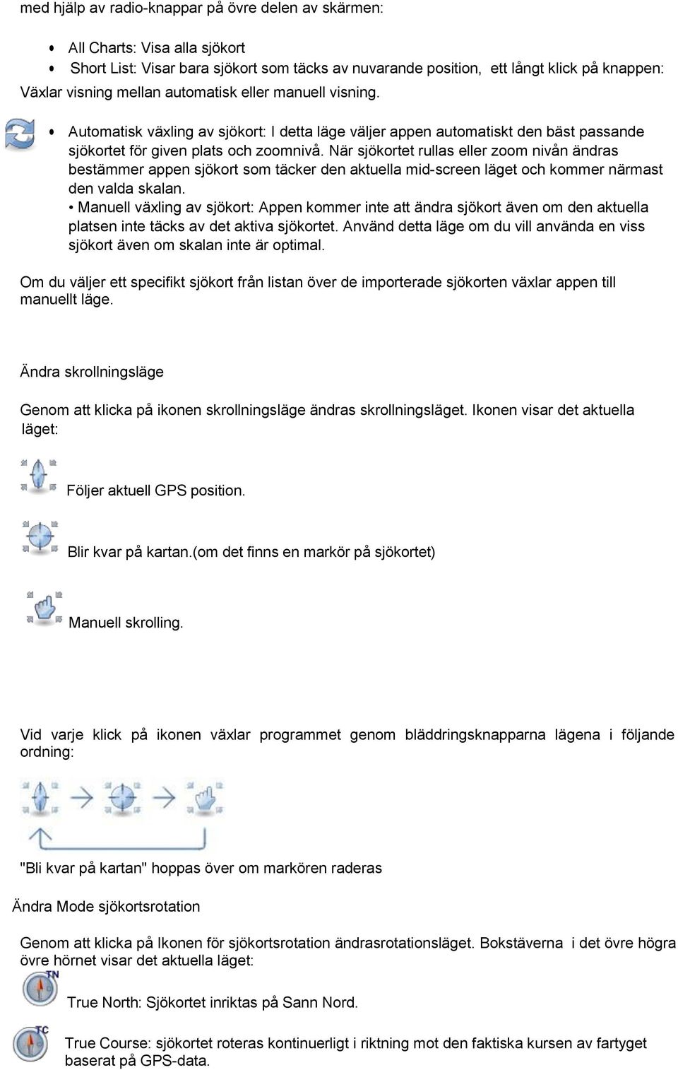 När sjökortet rullas eller zoom nivån ändras bestämmer appen sjökort som täcker den aktuella mid-screen läget och kommer närmast den valda skalan.