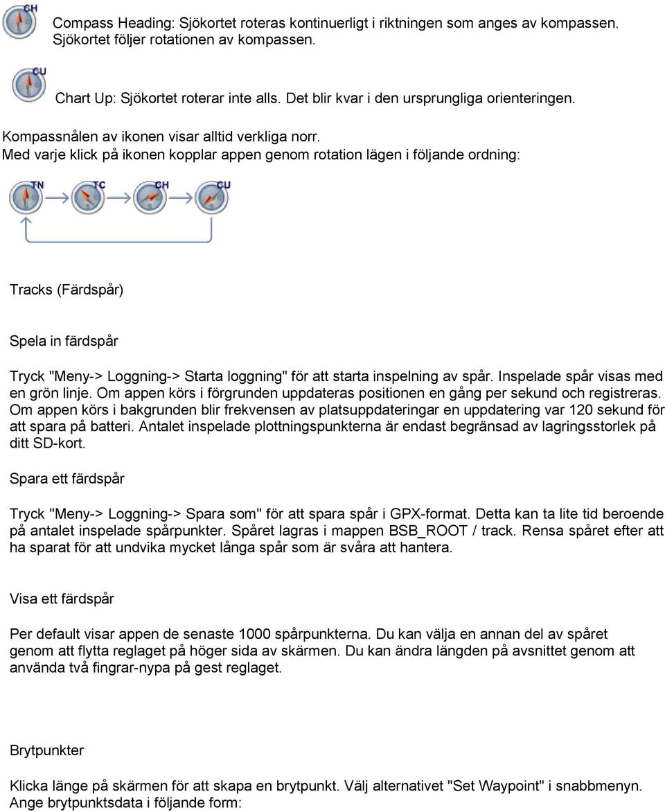 Med varje klick på ikonen kopplar appen genom rotation lägen i följande ordning: Tracks (Färdspår) Spela in färdspår Tryck "Meny-> Loggning-> Starta loggning" för att starta inspelning av spår.