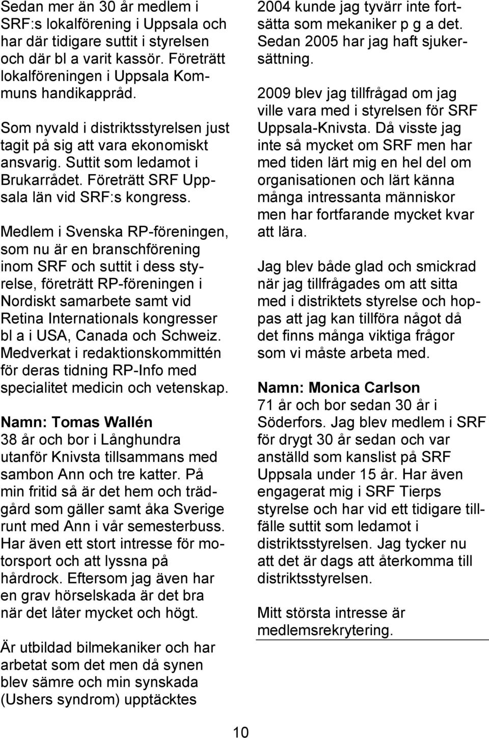 Då visste jag inte så mycket om SRF men har med tiden lärt mig en hel del om organisationen och lärt känna många intressanta människor men har fortfarande mycket kvar att lära.