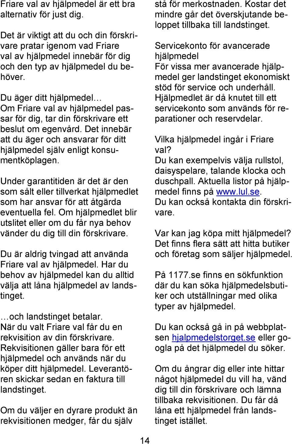 Servicekonto för avancerade hjälpmedel För vissa mer avancerade hjälpmedel ger landstinget ekonomiskt stöd för service och underhåll.