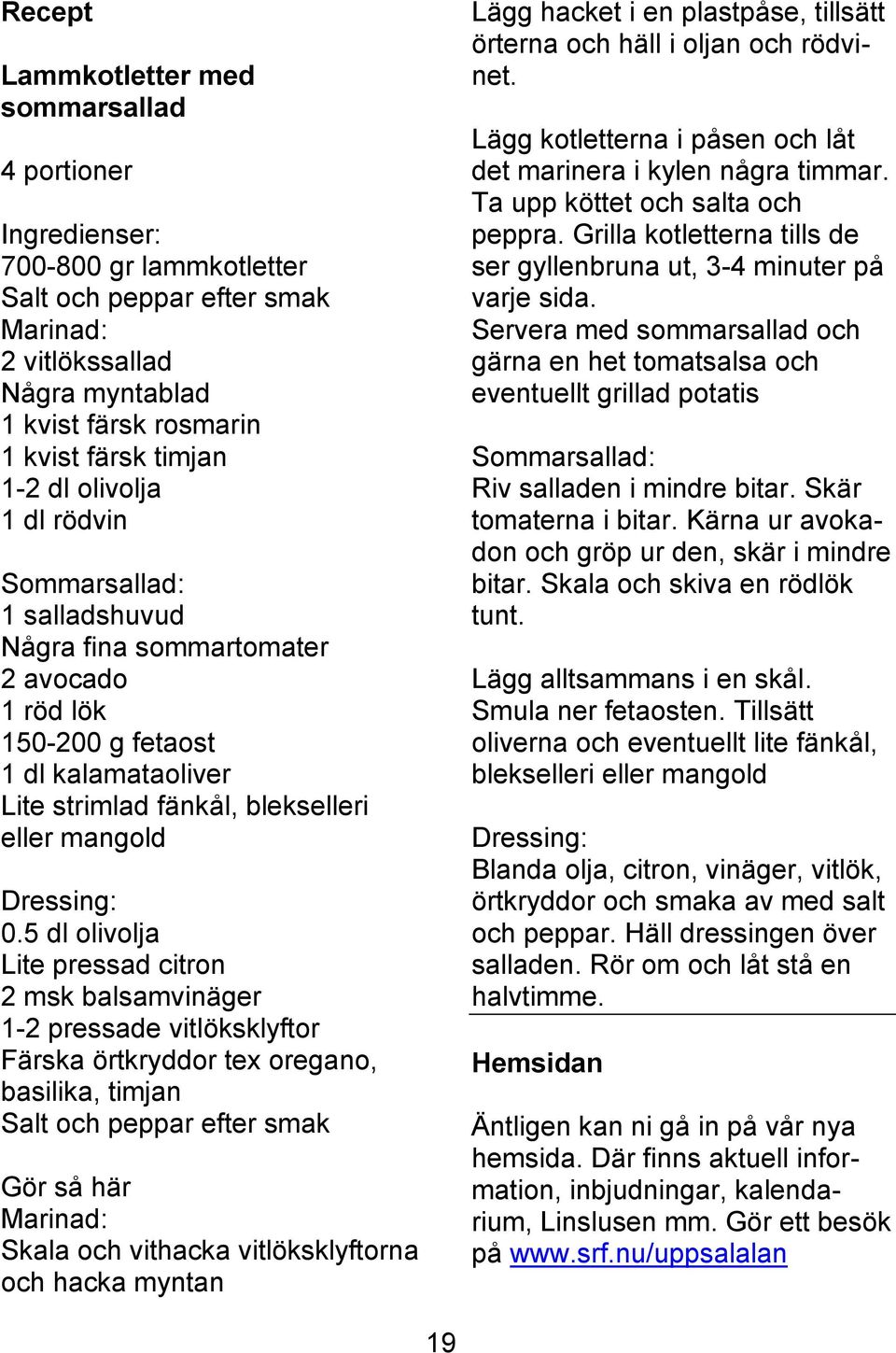 Servera med sommarsallad och gärna en het tomatsalsa och eventuellt grillad potatis 4 portioner Ingredienser: 700-800 gr lammkotletter Salt och peppar efter smak Marinad: 2 vitlökssallad Några