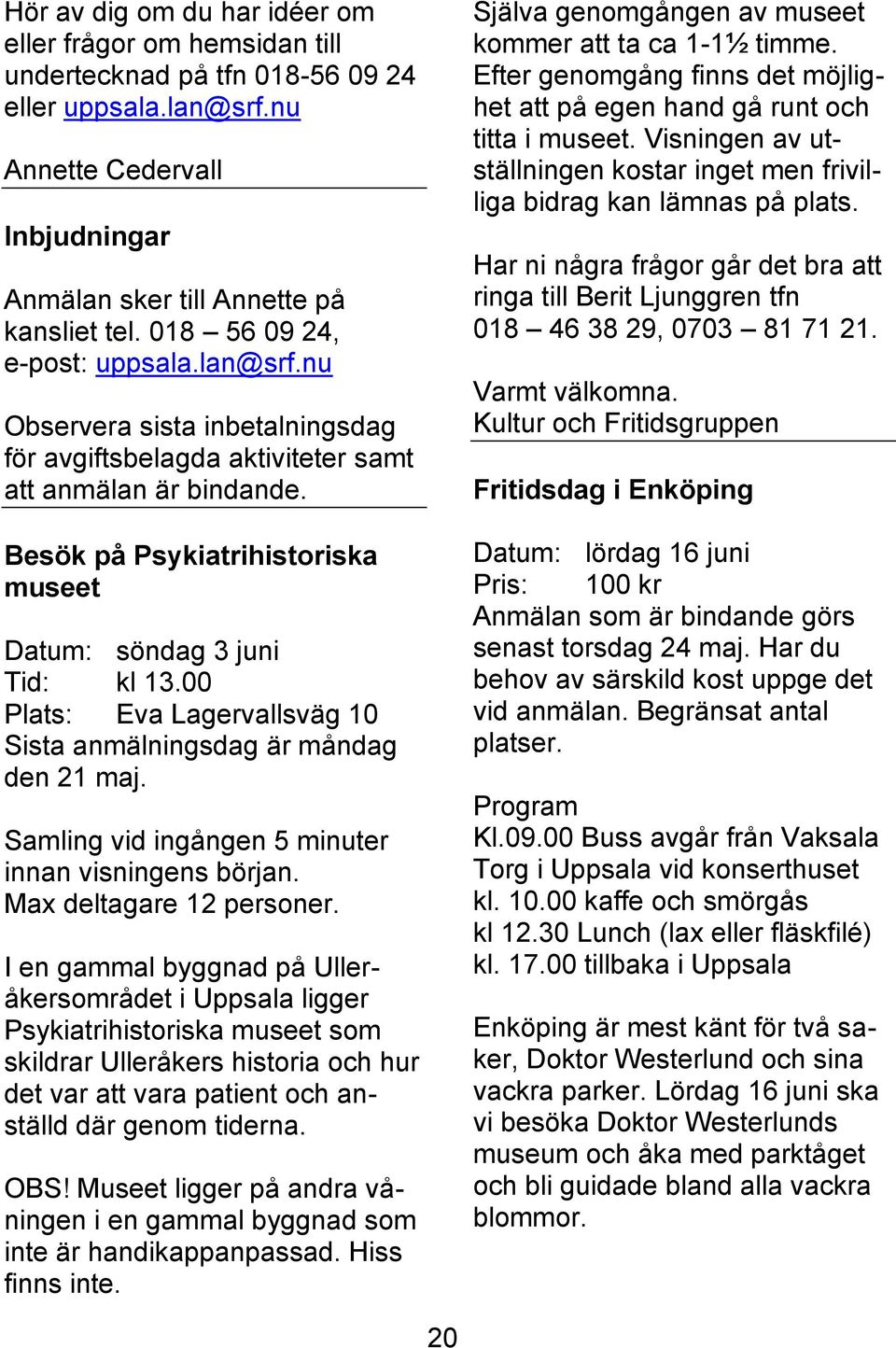 Annette Cedervall Inbjudningar Har ni några frågor går det bra att ringa till Berit Ljunggren tfn 018 46 38 29, 0703 81 71 21. Anmälan sker till Annette på kansliet tel. 018 56 09 24, e-post: uppsala.