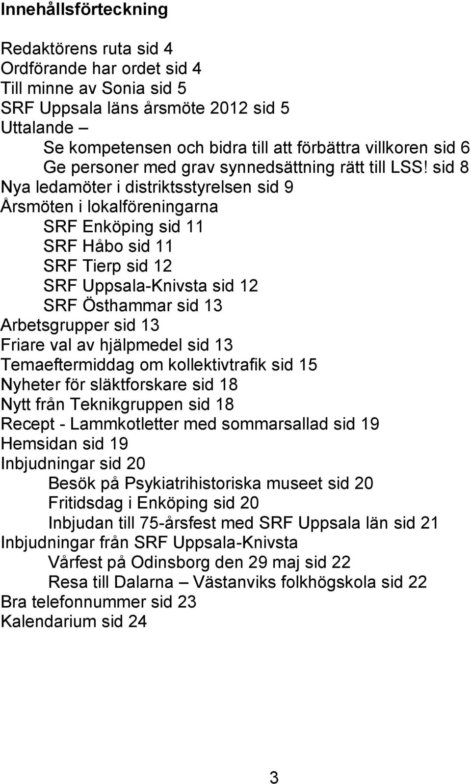 sid 8 Nya ledamöter i distriktsstyrelsen sid 9 Årsmöten i lokalföreningarna SRF Enköping sid 11 SRF Håbo sid 11 SRF Tierp sid 12 SRF Uppsala-Knivsta sid 12 SRF Östhammar sid 13 Arbetsgrupper sid 13