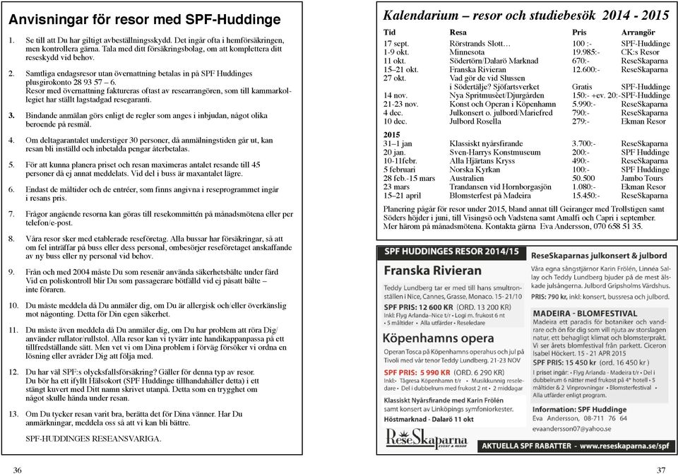 Resor med övernattning faktureras oftast av researrangören, som till kammarkollegiet har ställt lagstadgad resegaranti. 3.