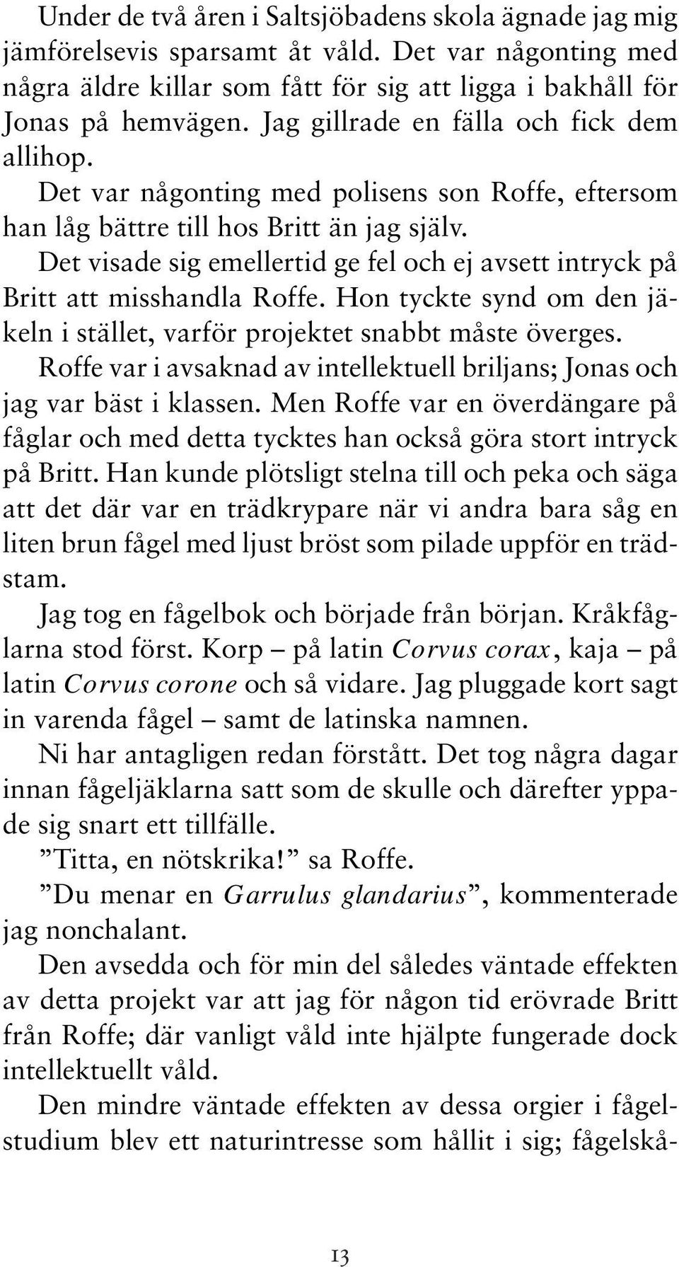 Det visade sig emellertid ge fel och ej avsett intryck på Britt att misshandla Roffe. Hon tyckte synd om den jäkeln i stället, varför projektet snabbt måste överges.