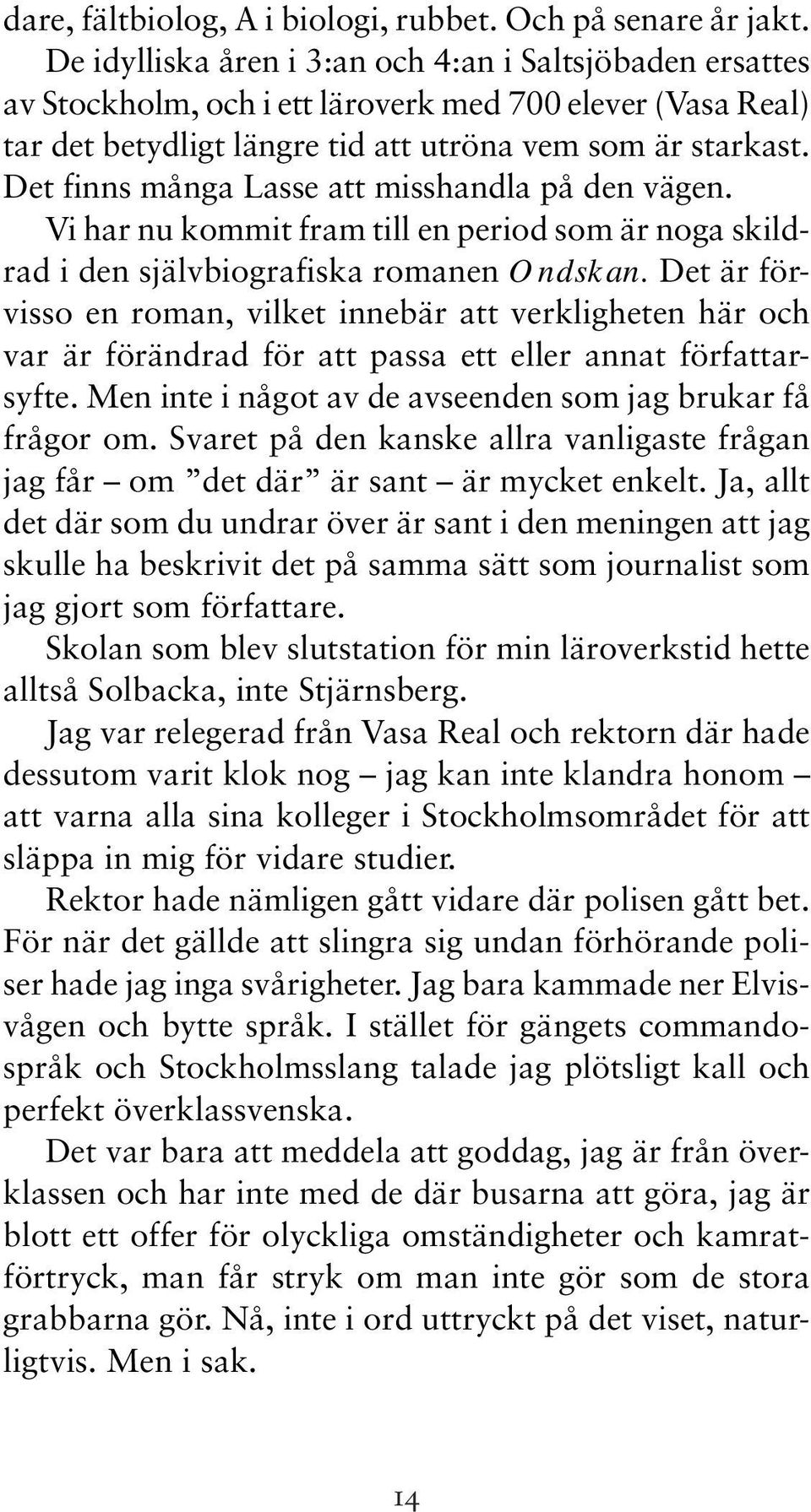 Det finns många Lasse att misshandla på den vägen. Vi har nu kommit fram till en period som är noga skildrad i den självbiografiska romanen Ondskan.