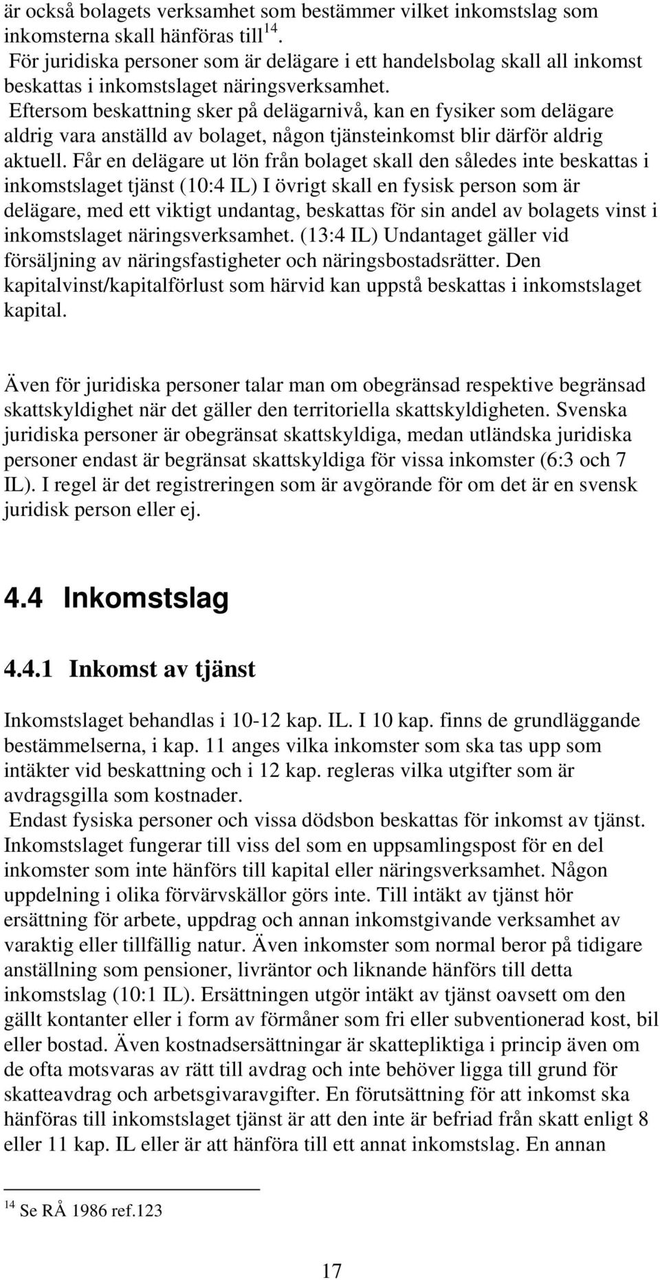 Eftersom beskattning sker på delägarnivå, kan en fysiker som delägare aldrig vara anställd av bolaget, någon tjänsteinkomst blir därför aldrig aktuell.