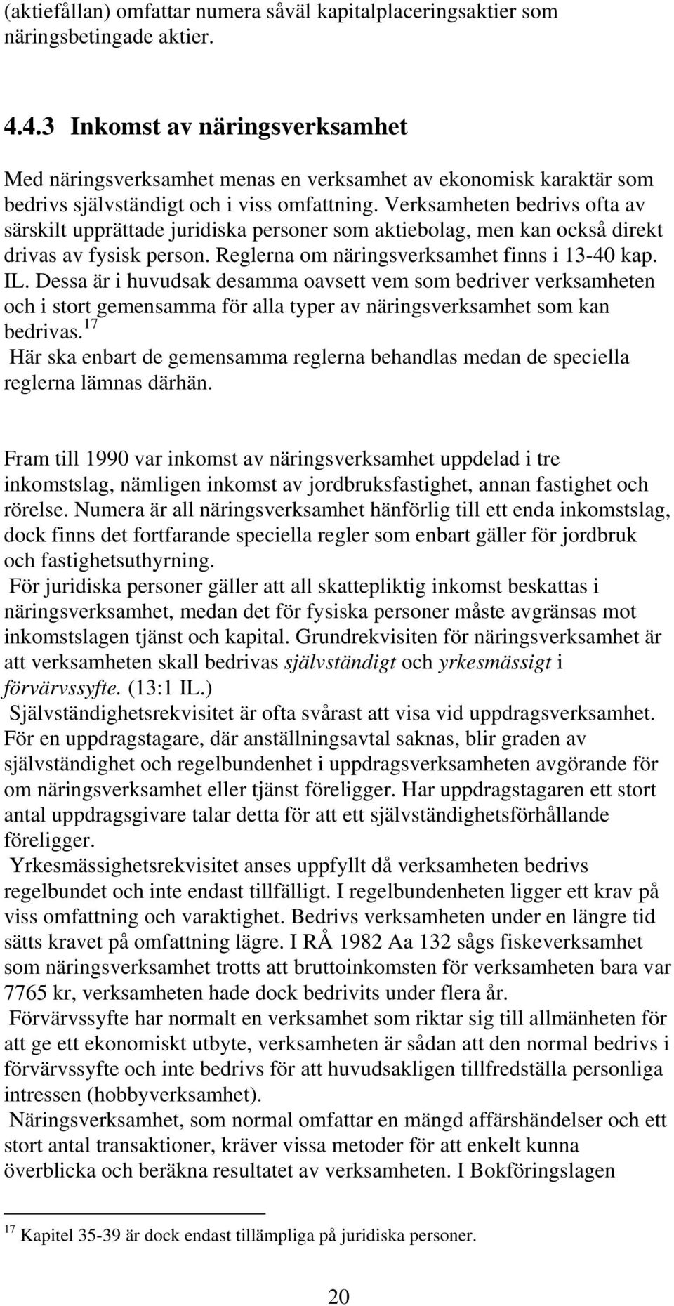 Verksamheten bedrivs ofta av särskilt upprättade juridiska personer som aktiebolag, men kan också direkt drivas av fysisk person. Reglerna om näringsverksamhet finns i 13-40 kap. IL.