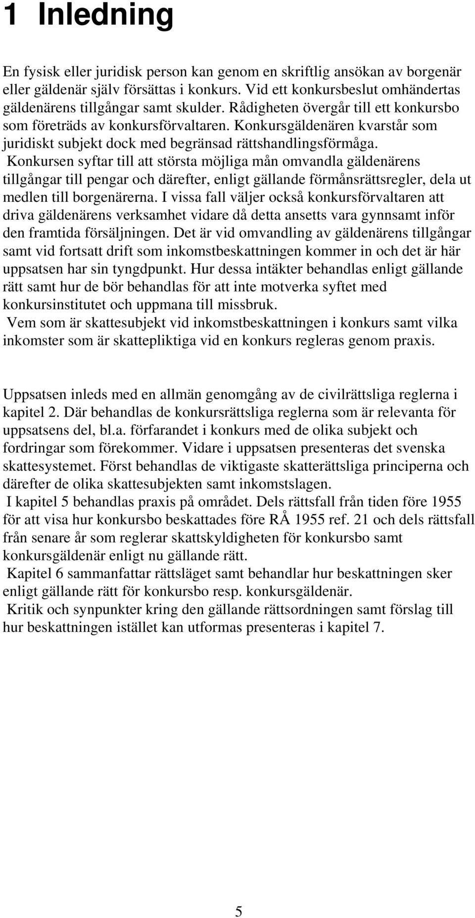 Konkursen syftar till att största möjliga mån omvandla gäldenärens tillgångar till pengar och därefter, enligt gällande förmånsrättsregler, dela ut medlen till borgenärerna.