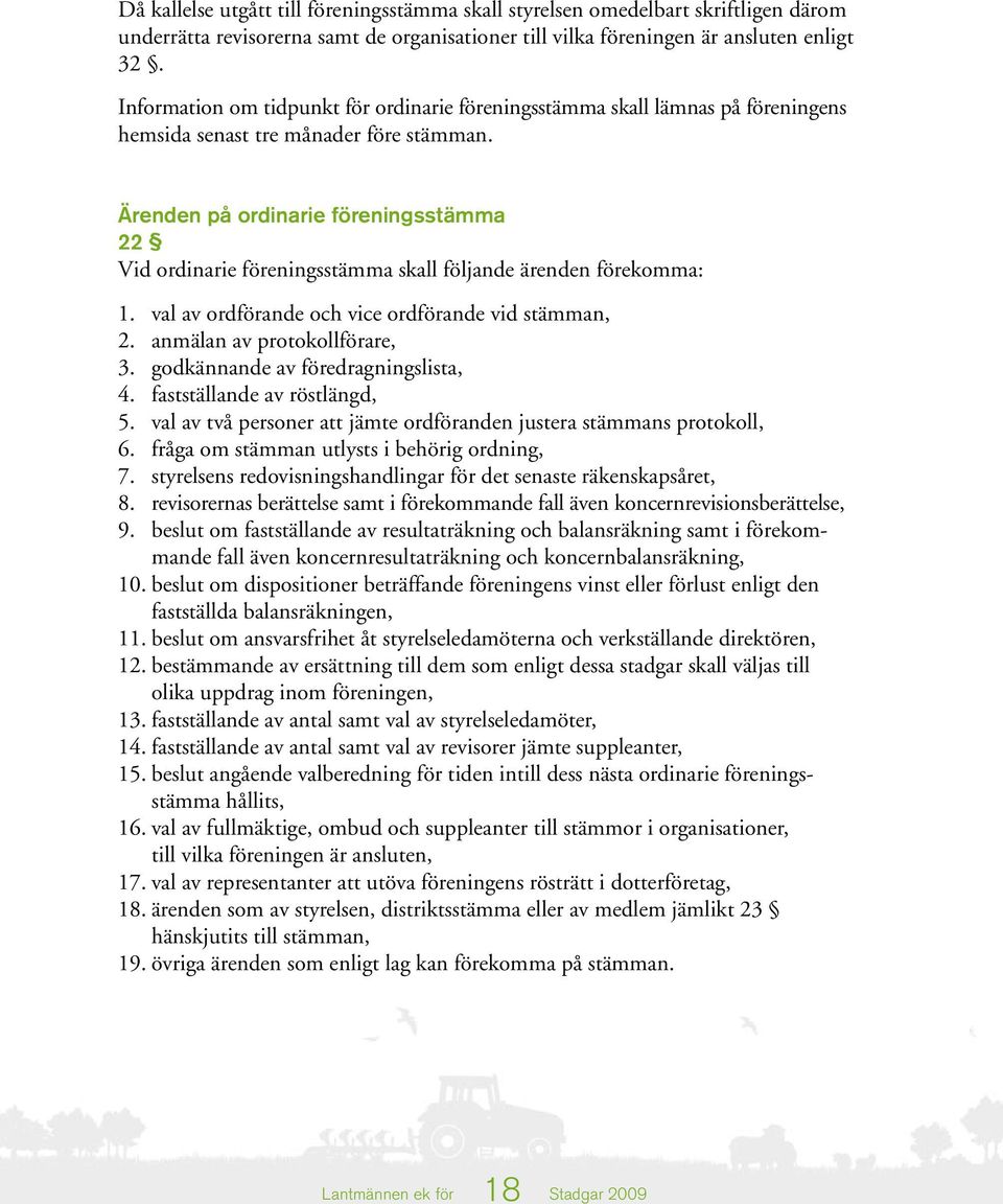 Ärenden på ordinarie föreningsstämma 22 Vid ordinarie föreningsstämma skall följande ärenden förekomma: 1. val av ordförande och vice ordförande vid stämman, 2. anmälan av protokollförare, 3.