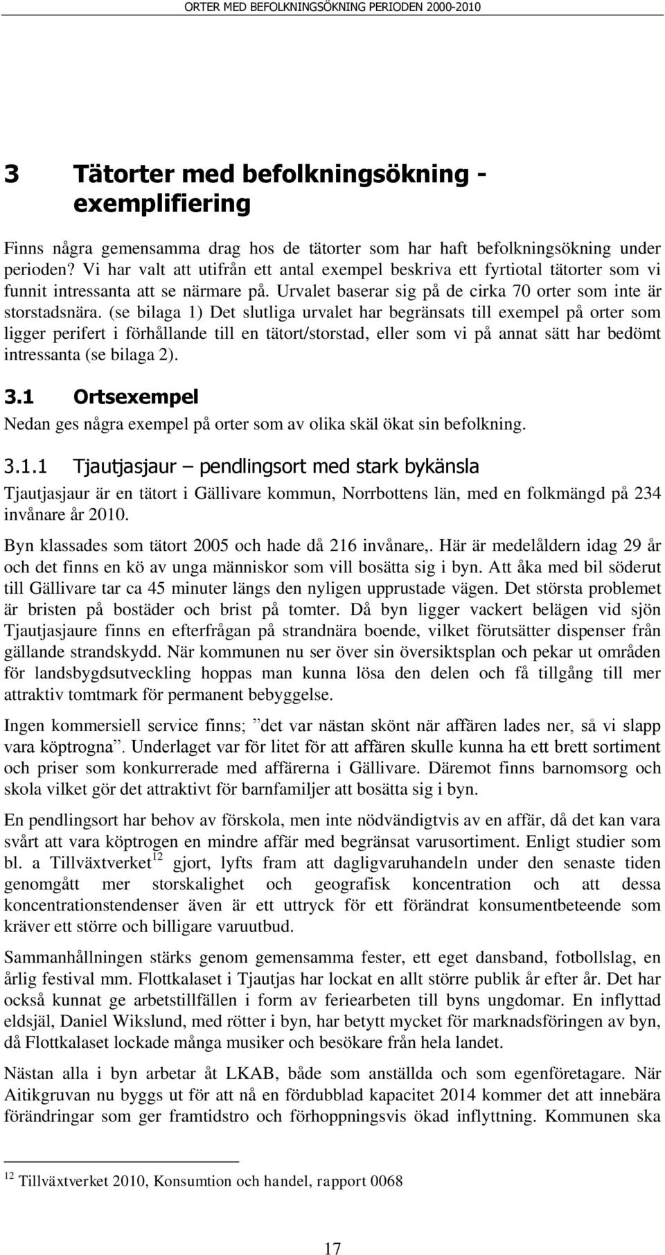 (se bilaga 1) Det slutliga urvalet har begränsats till exempel på orter som ligger perifert i förhållande till en tätort/storstad, eller som vi på annat sätt har bedömt intressanta (se bilaga 2). 3.