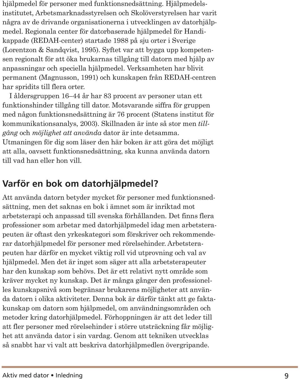 Regionala center för datorbaserade hjälpmedel för Handikappade (REDAH center) startade 1988 på sju orter i Sverige (Lorentzon & Sandqvist, 1995).