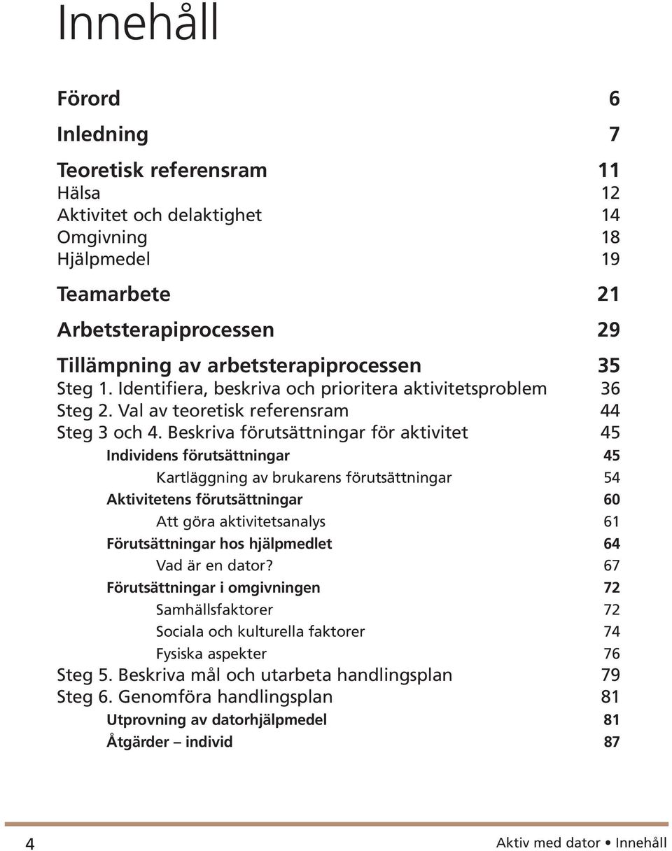 Beskriva förutsättningar för aktivitet 45 Individens förutsättningar 45 Kartläggning av brukarens förutsättningar 54 Aktivitetens förutsättningar 60 Att göra aktivitetsanalys 61 Förutsättningar hos