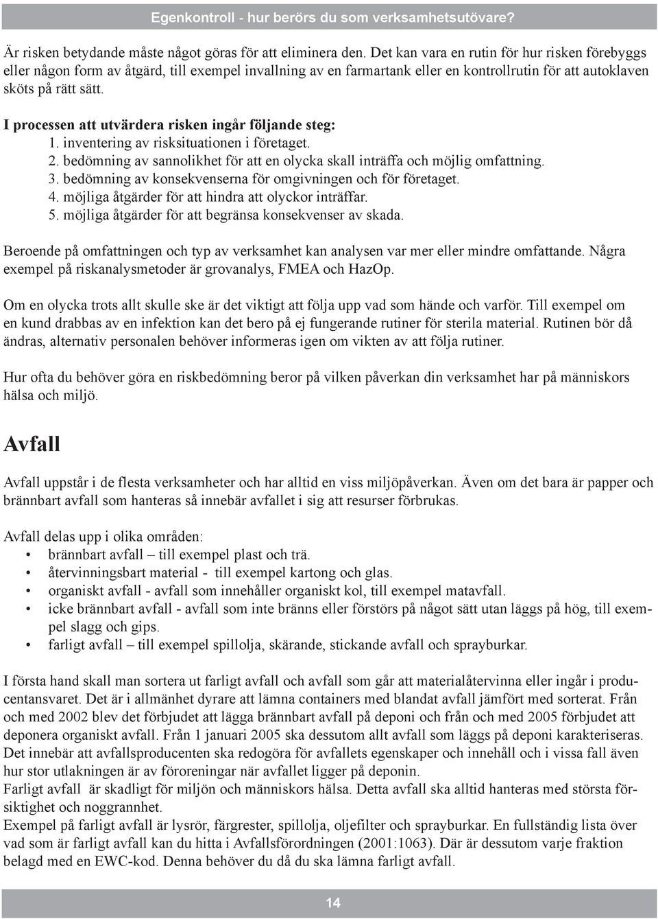 I processen att utvärdera risken ingår följande steg: 1. inventering av risksituationen i företaget. 2. bedömning av sannolikhet för att en olycka skall inträffa och möjlig omfattning. 3.