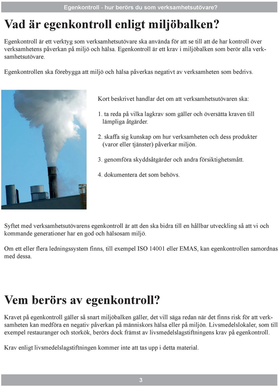 Kort beskrivet handlar det om att verksamhetsutövaren ska: 1. ta reda på vilka lagkrav som gäller och översätta kraven till lämpliga åtgärder. 2.