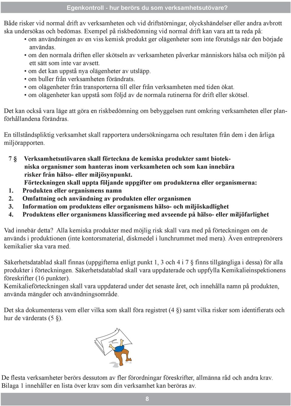 om den normala driften eller skötseln av verksamheten påverkar människors hälsa och miljön på ett sätt som inte var avsett. om det kan uppstå nya olägenheter av utsläpp.