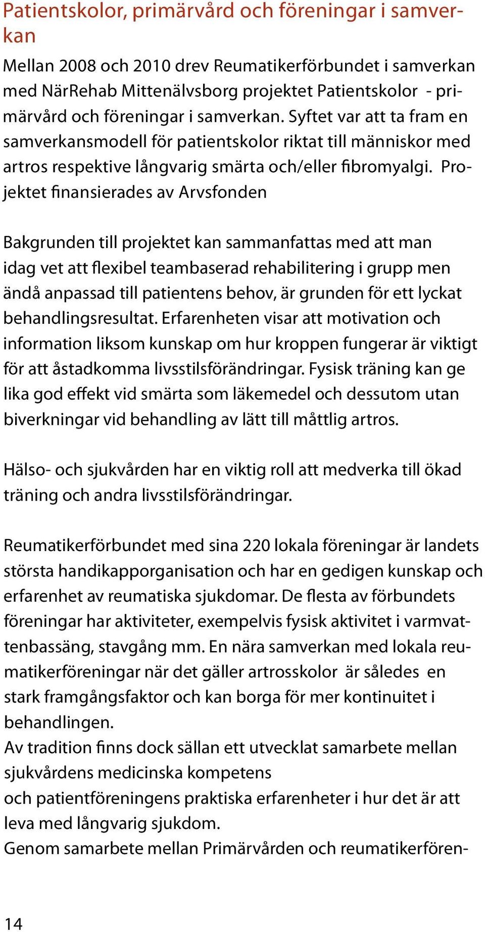 Projektet finansierades av Arvsfonden Bakgrunden till projektet kan sammanfattas med att man idag vet att flexibel teambaserad rehabilitering i grupp men ändå anpassad till patientens behov, är