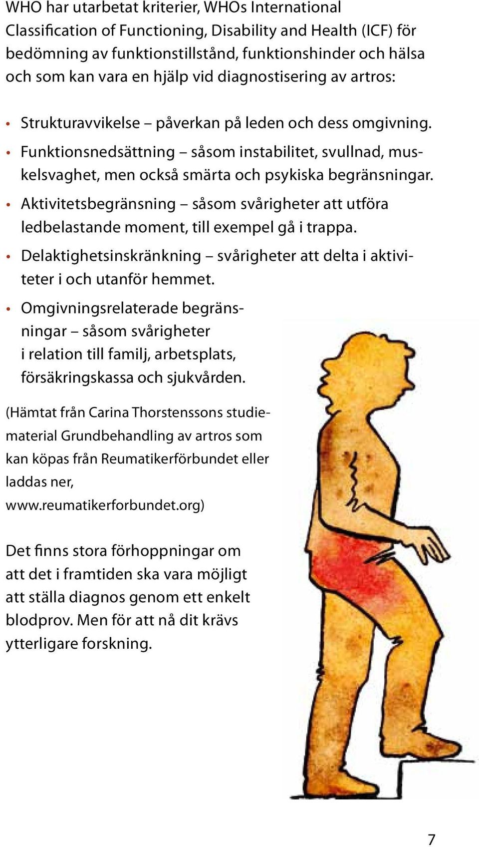 Aktivitetsbegränsning såsom svårigheter att utföra ledbelastande moment, till exempel gå i trappa. Delaktighetsinskränkning svårigheter att delta i aktiviteter i och utanför hemmet.