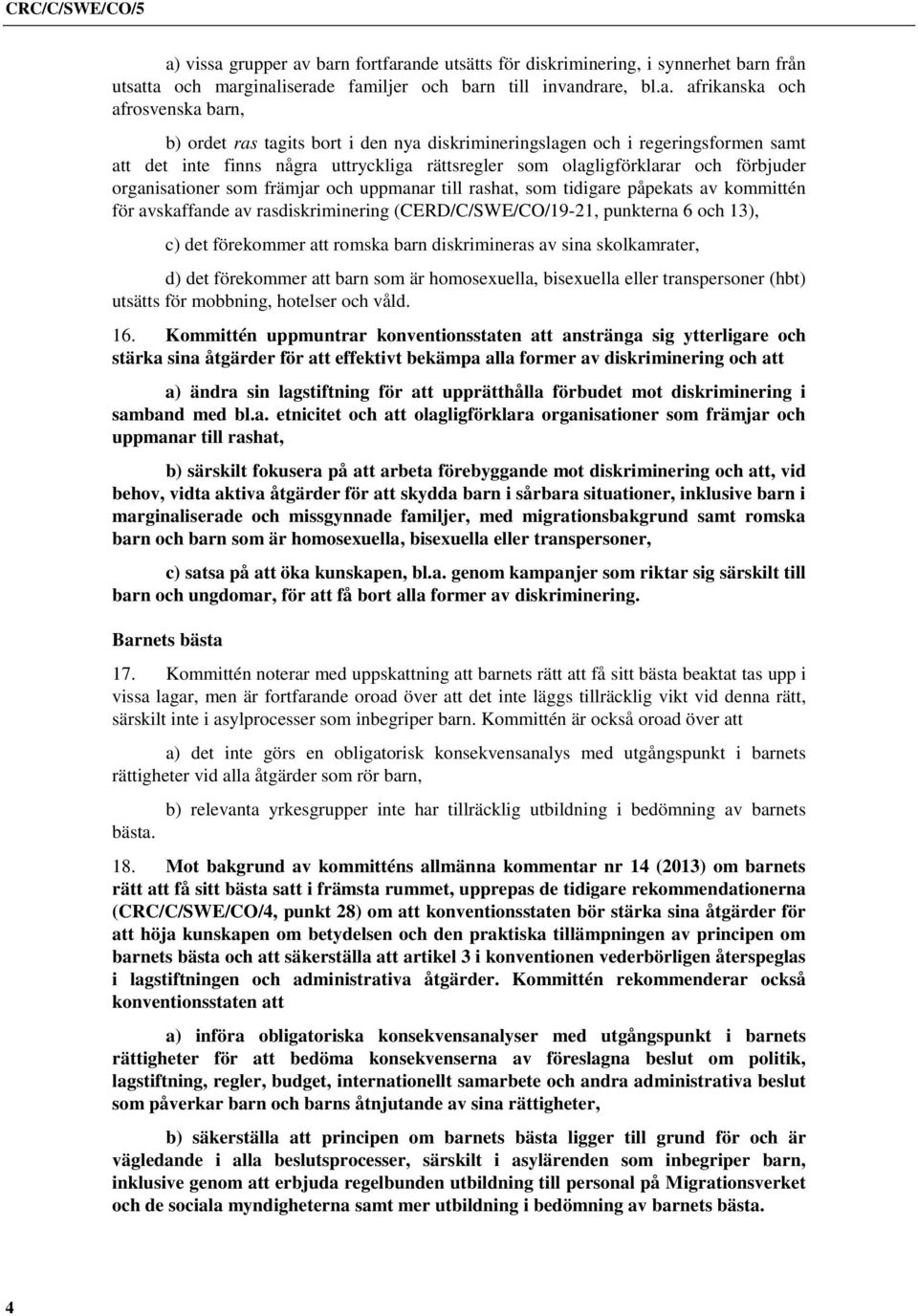 till rashat, som tidigare påpekats av kommittén för avskaffande av rasdiskriminering (CERD/C/SWE/CO/19-21, punkterna 6 och 13), c) det förekommer att romska barn diskrimineras av sina skolkamrater,