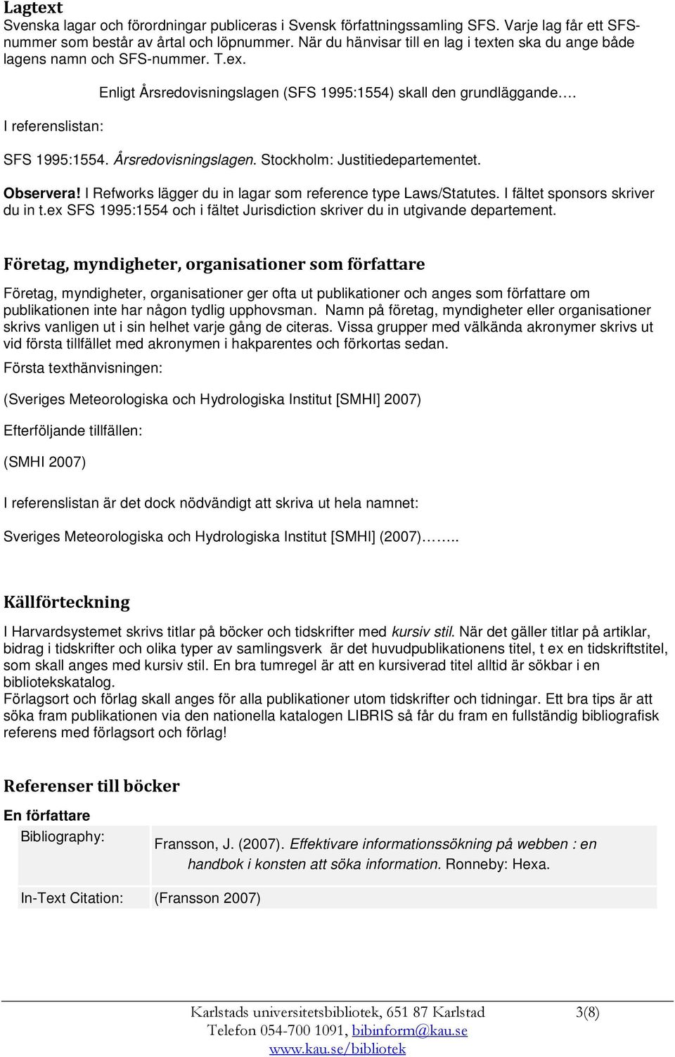 Årsredovisningslagen. Stockholm: Justitiedepartementet. Observera! I Refworks lägger du in lagar som reference type Laws/Statutes. I fältet sponsors skriver du in t.