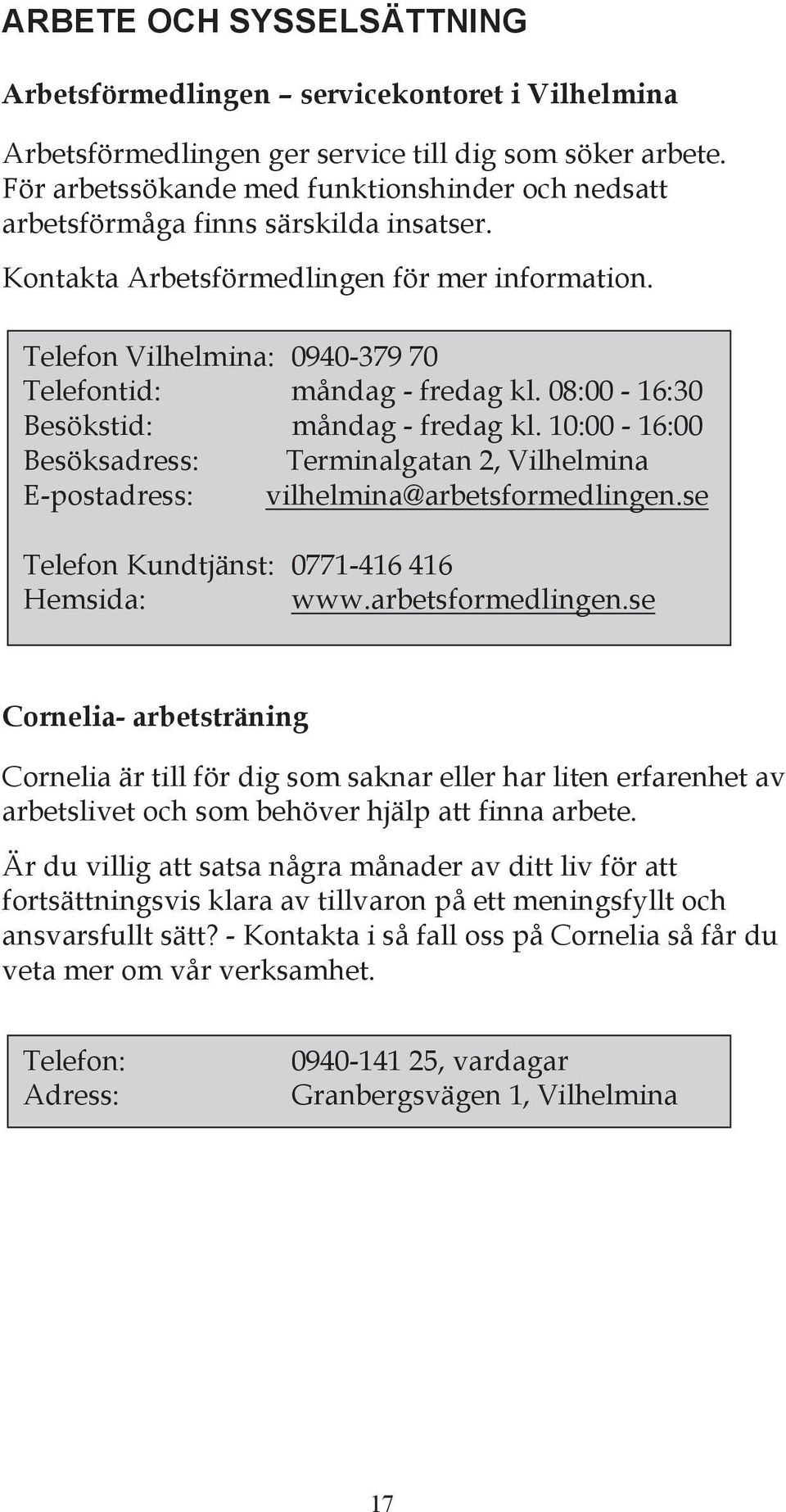 Telefon Vilhelmina: 0940-379 70 Telefontid: måndag - fredag kl. 08:00-16:30 Besökstid: måndag - fredag kl.