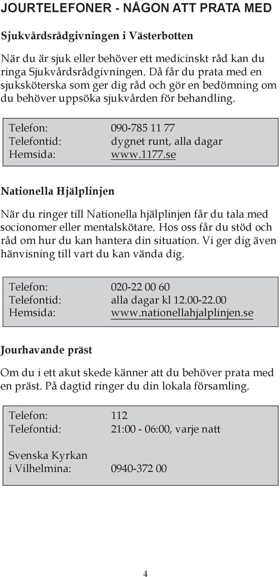 se Nationella Hjälplinjen När du ringer till Nationella hjälplinjen får du tala med socionomer eller mentalskötare. Hos oss får du stöd och råd om hur du kan hantera din situation.